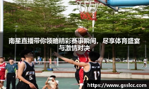 南星直播带你领略精彩赛事瞬间，尽享体育盛宴与激情对决