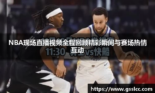 NBA现场直播视频全程回顾精彩瞬间与赛场热情互动