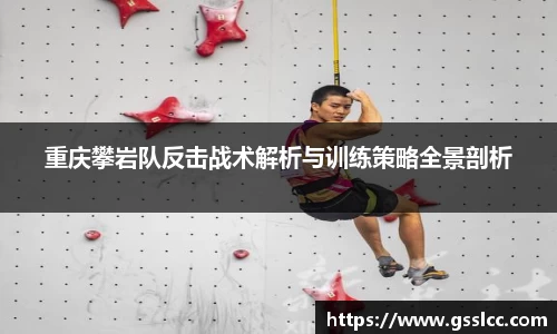 重庆攀岩队反击战术解析与训练策略全景剖析