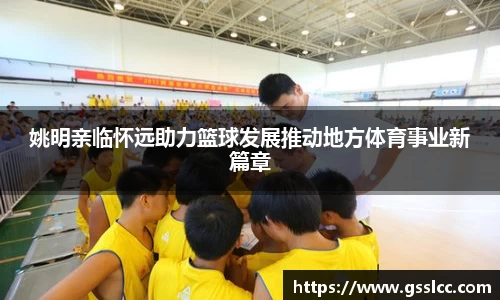 姚明亲临怀远助力篮球发展推动地方体育事业新篇章